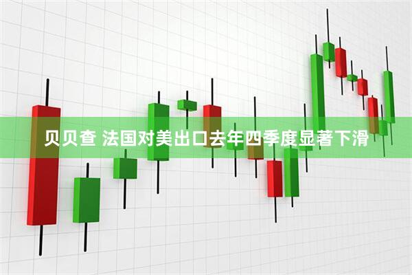 贝贝查 法国对美出口去年四季度显著下滑