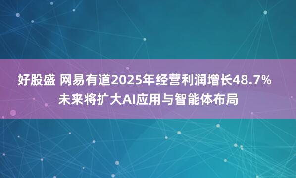 好股盛 网易有道2025年经营利润增长48.7%  未来将扩大AI应用与智能体布局