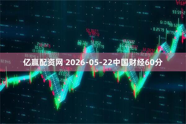 亿赢配资网 2026-05-22中国财经60分