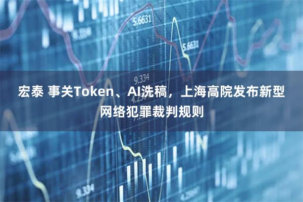 宏泰 事关Token、AI洗稿，上海高院发布新型网络犯罪裁判规则