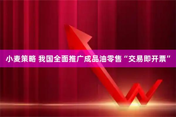 小麦策略 我国全面推广成品油零售“交易即开票”