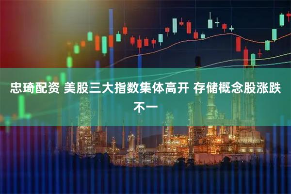 忠琦配资 美股三大指数集体高开 存储概念股涨跌不一