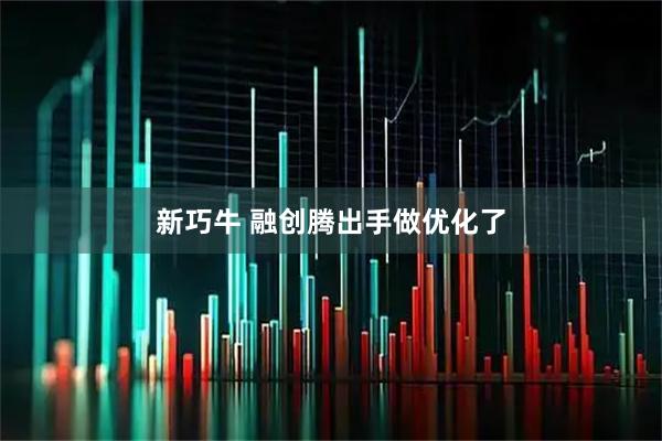新巧牛 融创腾出手做优化了