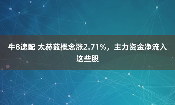 牛8速配 太赫兹概念涨2.71%，主力资金净流入这些股
