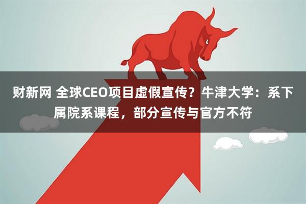 财新网 全球CEO项目虚假宣传？牛津大学：系下属院系课程，部分宣传与官方不符